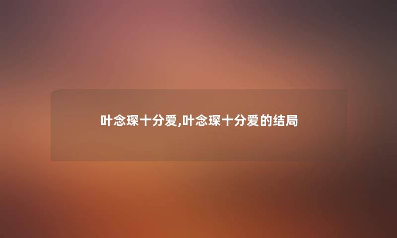 叶念琛十分爱,叶念琛十分爱的结局