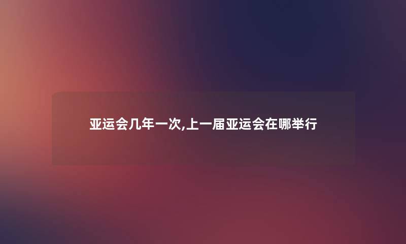 亚运会几年一次,上一届亚运会在哪举行