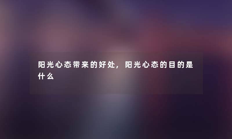 阳光心态带来的好处,阳光心态的目的是什么