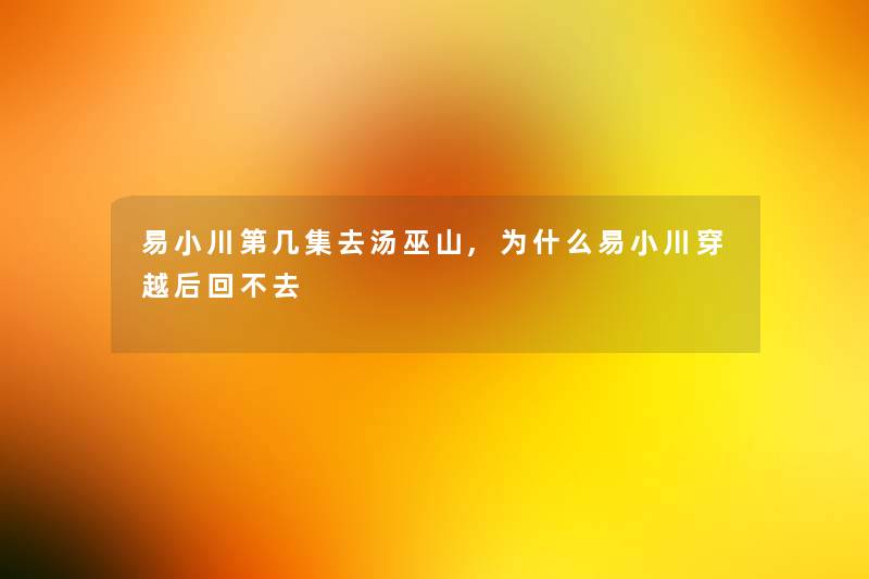 易小川第几集去汤巫山,为什么易小川穿越后回不去