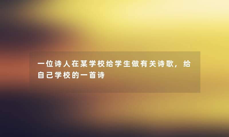 一位诗人在某学校给学生做有关诗歌,给自己学校的一首诗