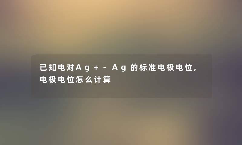 已知电对Ag+-Ag的标准电极电位,电极电位怎么计算