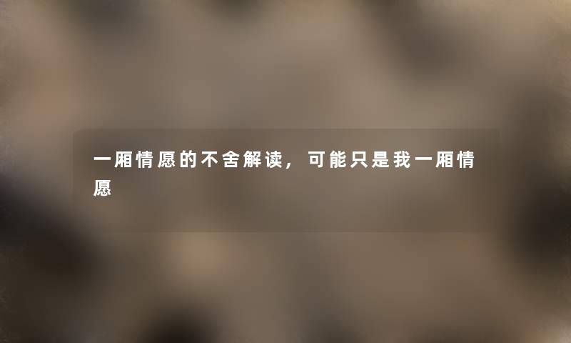 一厢情愿的不舍解读,可能只是我一厢情愿