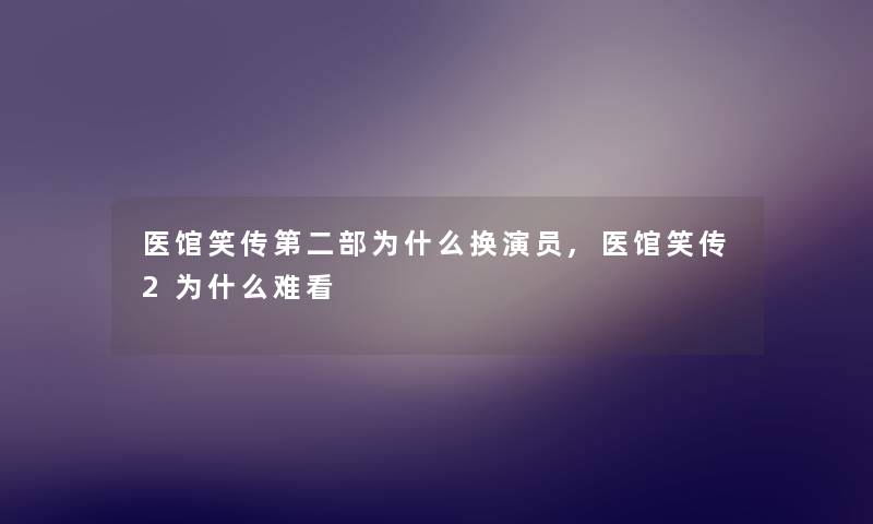 医馆笑传第二部为什么换演员,医馆笑传2为什么难看