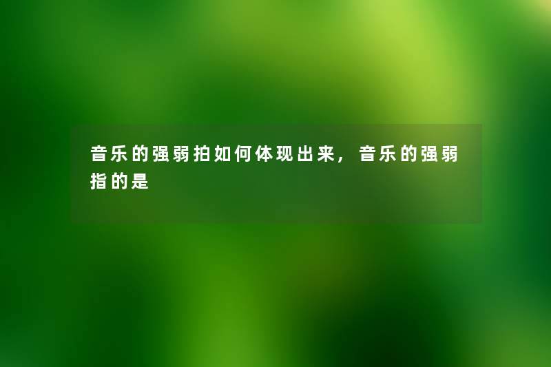 音乐的强弱拍如何体现出来,音乐的强弱指的是