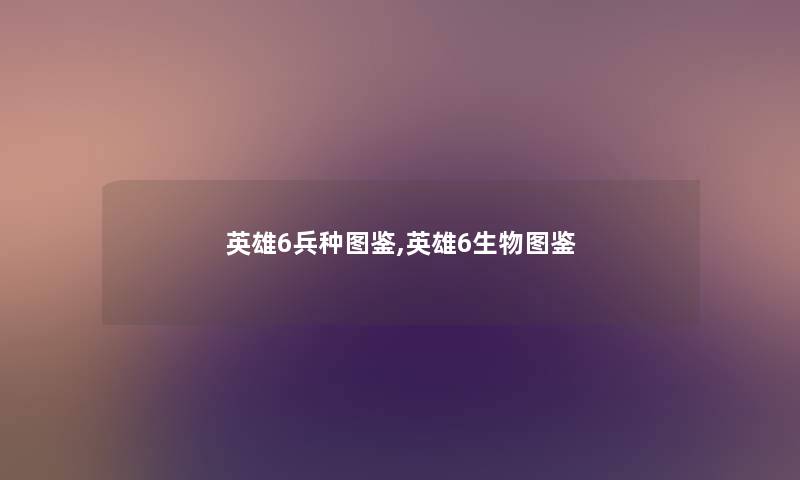 英雄6兵种讲解,英雄6生物讲解