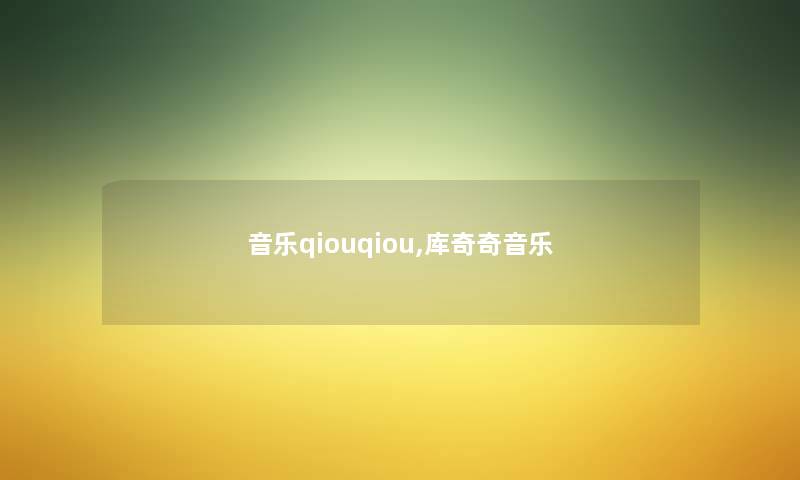 音乐qiouqiou,库奇奇音乐