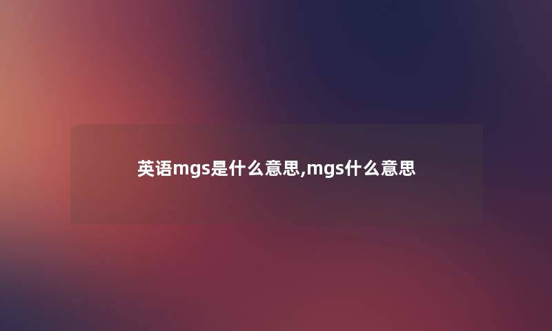 英语mgs是什么意思,mgs什么意思