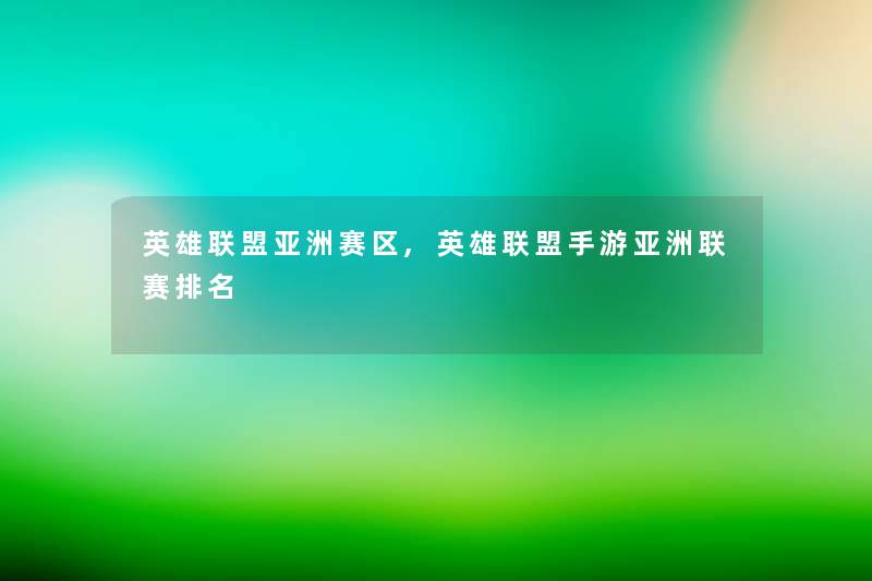 英雄联盟亚洲赛区,英雄联盟手游亚洲联赛推荐