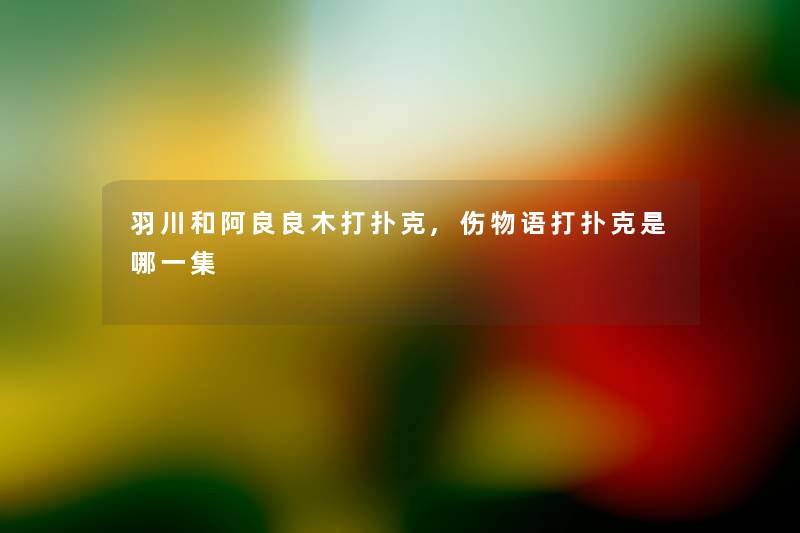 羽川和阿良良木打扑克,伤物语打扑克是哪一集