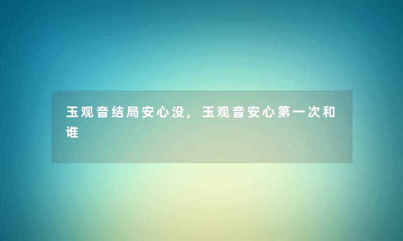 玉观音结局安心没,玉观音安心第一次和谁