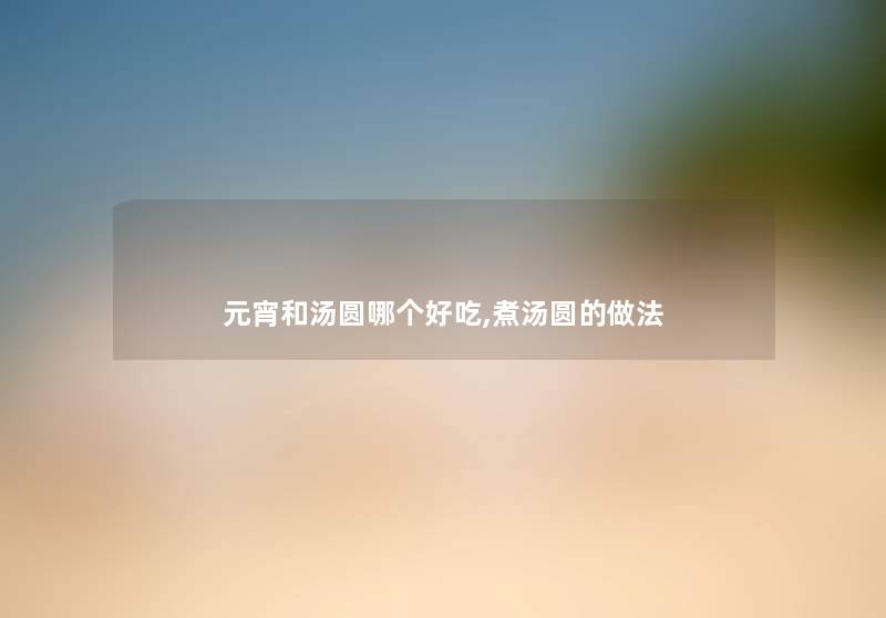 元宵和汤圆哪个好吃,煮汤圆的做法