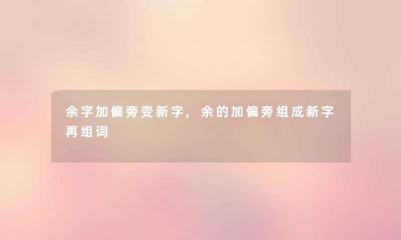 余字加偏旁变新字,余的加偏旁组成新字再组词
