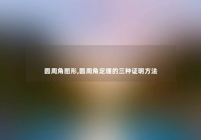 圆周角图形,圆周角定理的三种证明方法