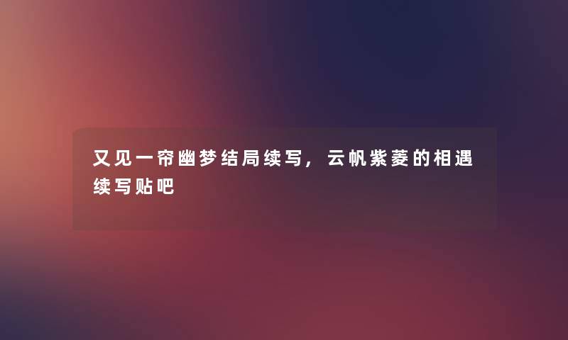又见一帘幽梦结局续写,云帆紫菱的相遇续写贴吧