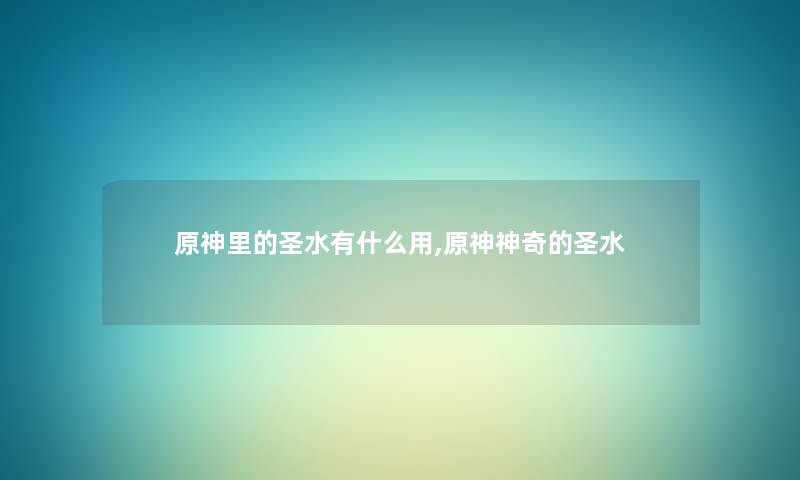 原神里的圣水有什么用,原神神奇的圣水