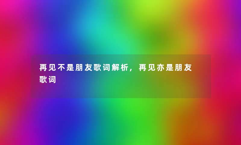 再见不是朋友歌词解析,再见亦是朋友 歌词
