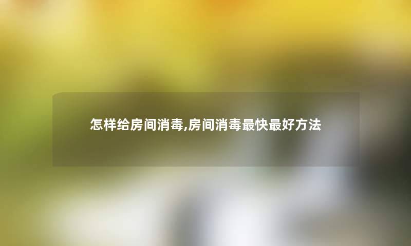 怎样给房间消毒,房间消毒快好方法
