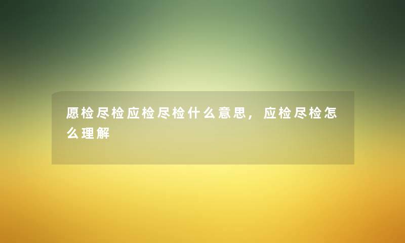 愿检尽检应检尽检什么意思,应检尽检怎么理解