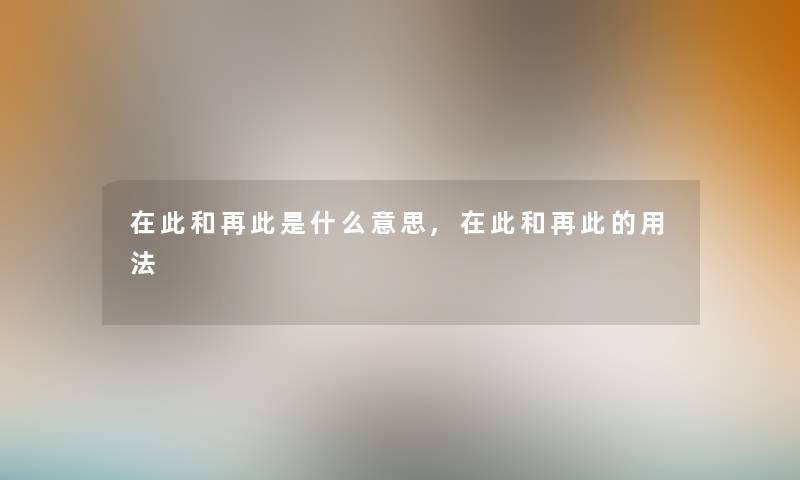 在此和再此是什么意思,在此和再此的用法