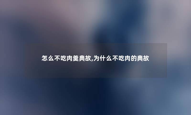 怎么不吃肉羹典故,为什么不吃肉的典故