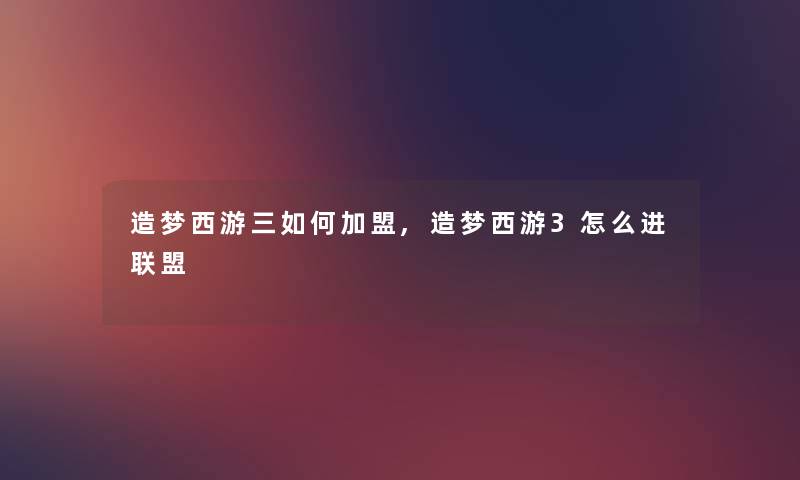 造梦西游三如何加盟,造梦西游3怎么进联盟
