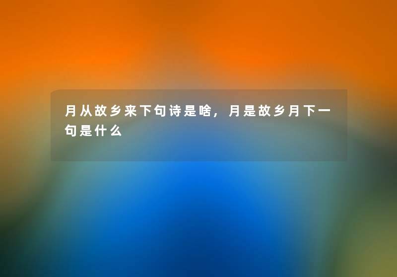 月从故乡来下句诗是啥,月是故乡月下一句是什么