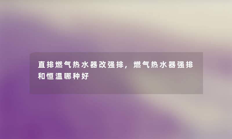 直排燃气热水器改强排,燃气热水器强排和恒温哪种好