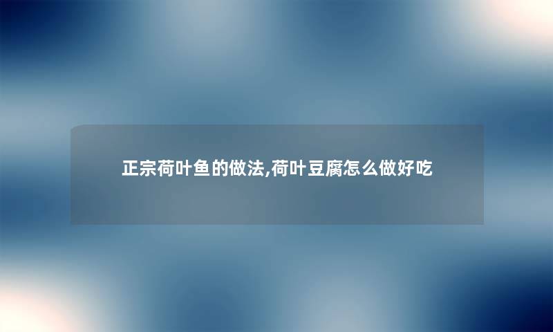 正宗荷叶鱼的做法,荷叶豆腐怎么做好吃