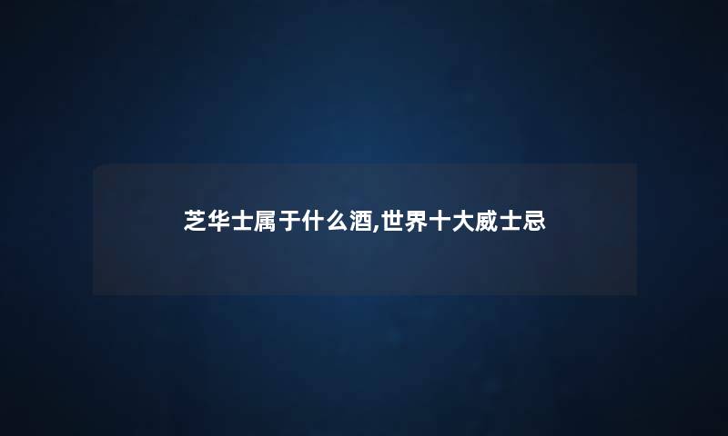 芝华士属于什么酒,世界一些威士忌