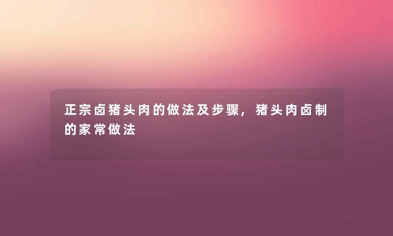 正宗卤猪头肉的做法及步骤,猪头肉卤制的家常做法