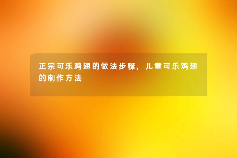 正宗可乐鸡翅的做法步骤,儿童可乐鸡翅的制作方法