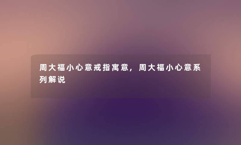 周大福小心意戒指寓意,周大福小心意系列解说