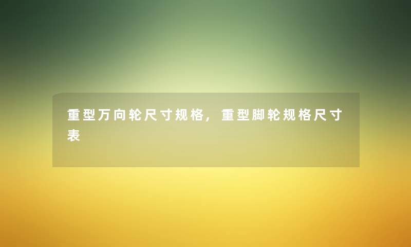 重型万向轮尺寸规格,重型脚轮规格尺寸表