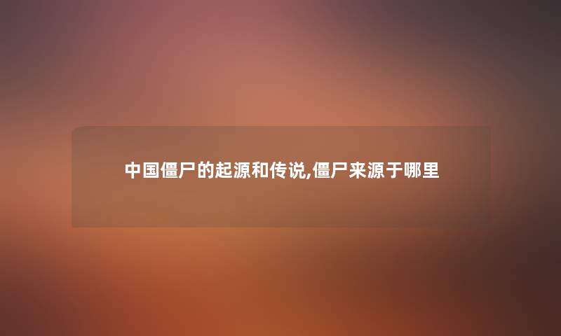 中国僵尸的起源和传说,僵尸来源于哪里