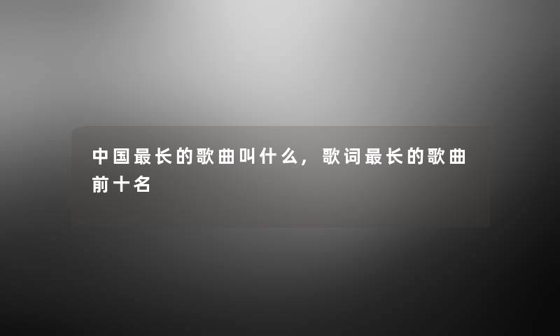中国长的歌曲叫什么,歌词长的歌曲前十名