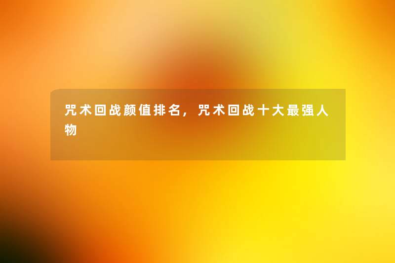 咒术回战颜值推荐,咒术回战一些强人物