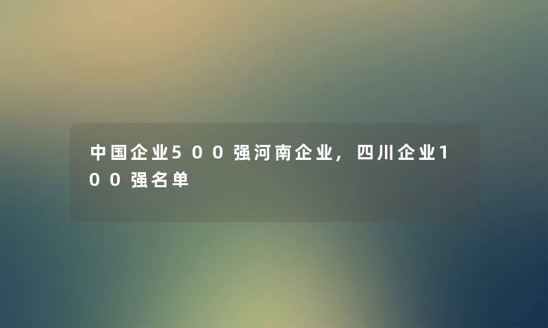 中国企业500强河南企业,四川企业100强名单