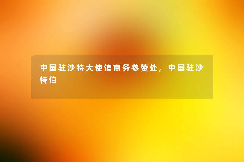 中国驻沙特大使馆商务参赞处,中国驻沙特伯