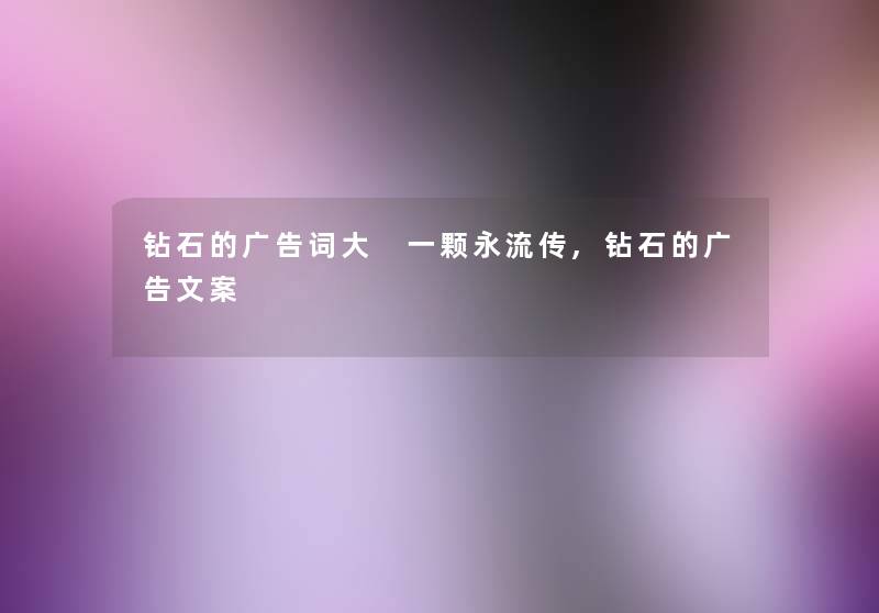钻石的广告词大 一颗永流传,钻石的广告文案