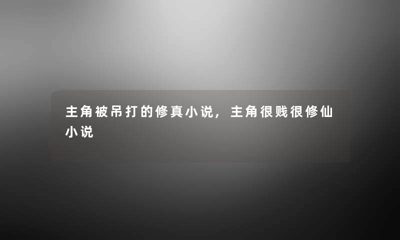 主角被吊打的修真小说,主角很贱很修仙小说