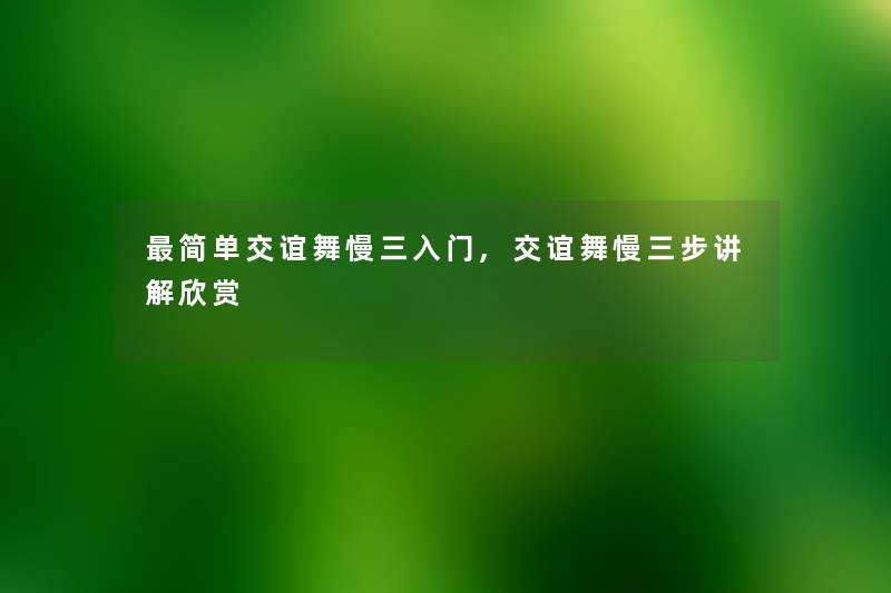 简单交谊舞慢三入门,交谊舞慢三步讲解欣赏