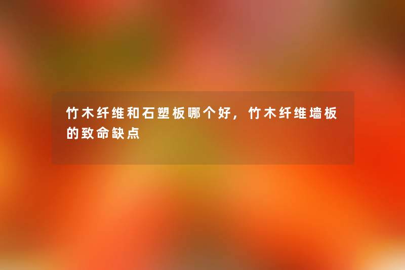 竹木纤维和石塑板哪个好,竹木纤维墙板的致命缺点