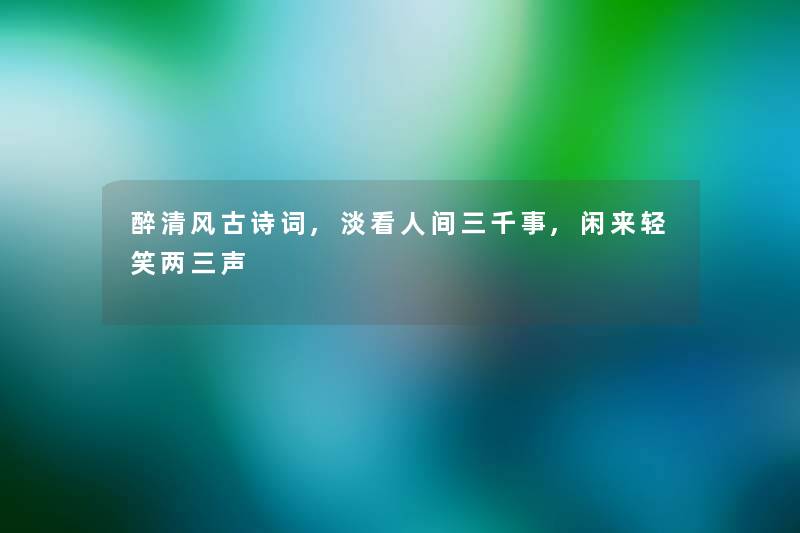 醉清风古诗词,淡看人间三千事,闲来轻笑两三声