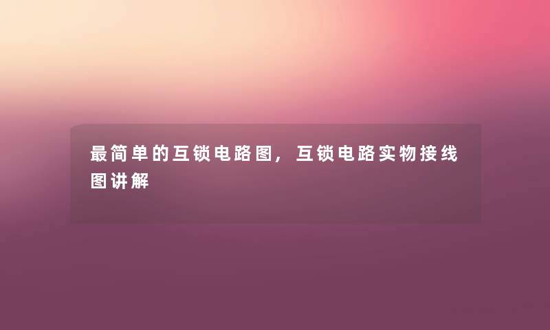 简单的互锁电路图,互锁电路实物接线图讲解