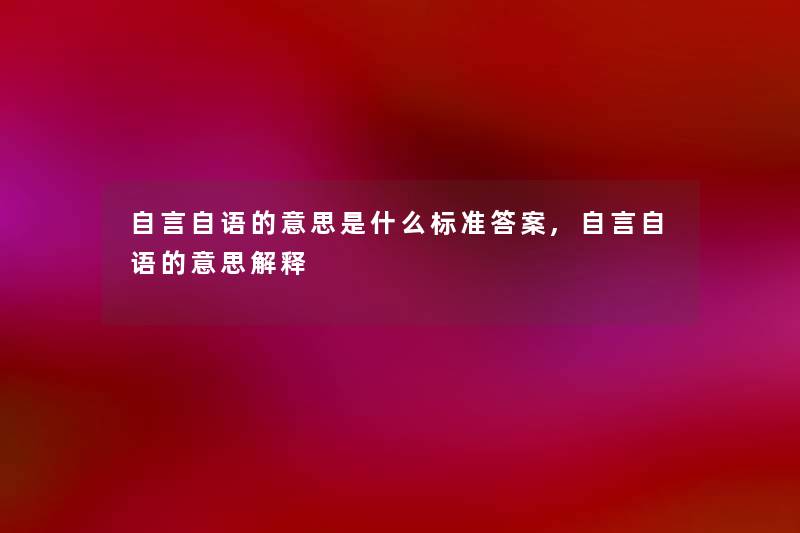 自言自语的意思是什么标准答案,自言自语的意思解释