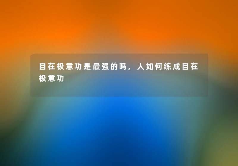 自在极意功是强的吗,人如何练成自在极意功