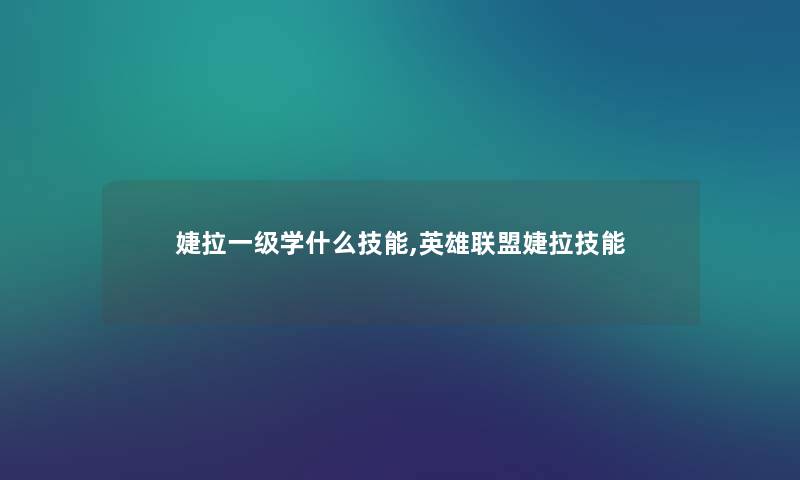 婕拉一级学什么技能,英雄联盟婕拉技能