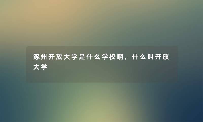 涿州开放大学是什么学校啊,什么叫开放大学