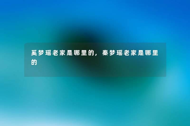奚梦瑶老家是哪里的,秦梦瑶老家是哪里的